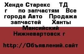 Хенде Старекс 2.5ТД 1999г 4wd по запчастям - Все города Авто » Продажа запчастей   . Ханты-Мансийский,Нижневартовск г.